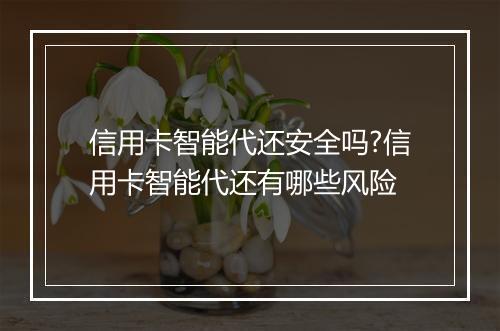 信用卡智能代还安全吗?信用卡智能代还有哪些风险