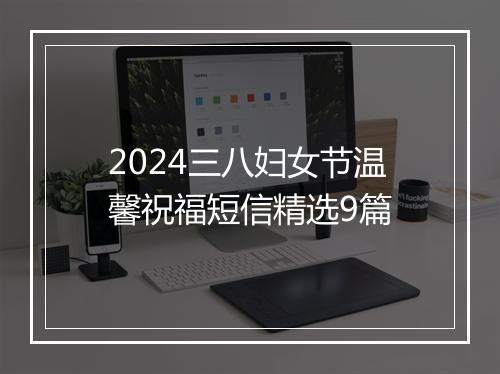 2024三八妇女节温馨祝福短信精选9篇