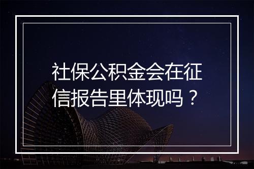 社保公积金会在征信报告里体现吗？