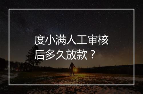 度小满人工审核后多久放款？