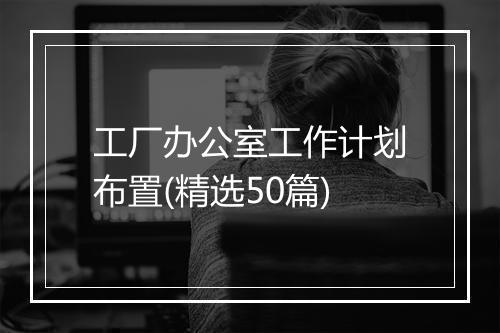 工厂办公室工作计划布置(精选50篇)