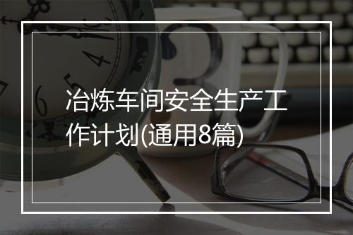 冶炼车间安全生产工作计划(通用8篇)