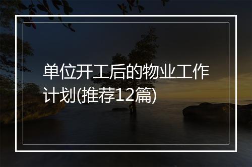 单位开工后的物业工作计划(推荐12篇)