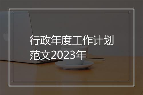 行政年度工作计划范文2023年