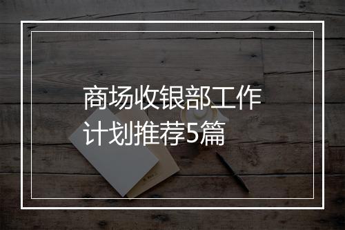 商场收银部工作计划推荐5篇