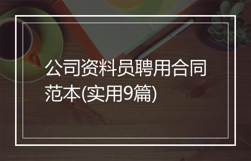 公司资料员聘用合同范本(实用9篇)