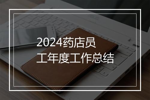 2024药店员工年度工作总结