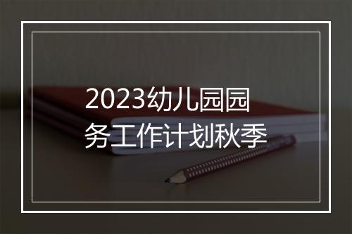 2023幼儿园园务工作计划秋季
