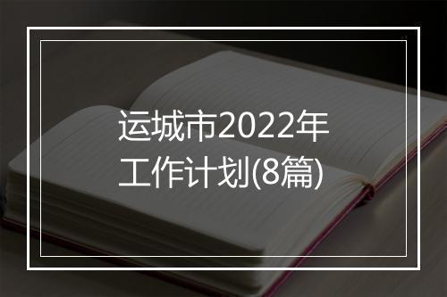 运城市2022年工作计划(8篇)