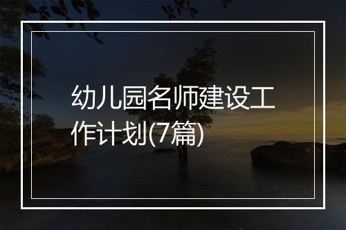 幼儿园名师建设工作计划(7篇)