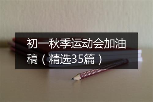 初一秋季运动会加油稿（精选35篇）