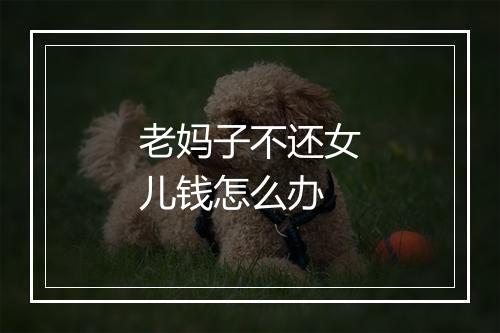 老妈子不还女儿钱怎么办