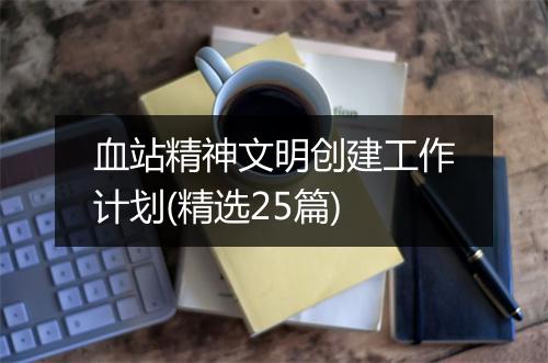 血站精神文明创建工作计划(精选25篇)