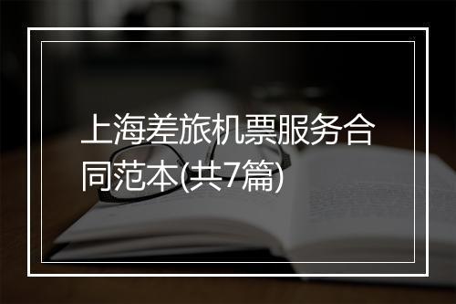 上海差旅机票服务合同范本(共7篇)
