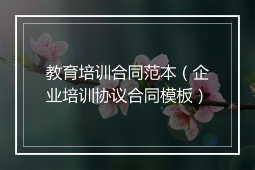 教育培训合同范本（企业培训协议合同模板）