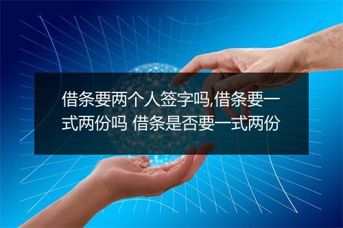 借条要两个人签字吗,借条要一式两份吗 借条是否要一式两份