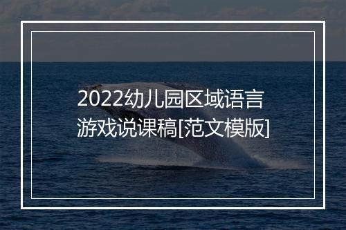 2022幼儿园区域语言游戏说课稿[范文模版]