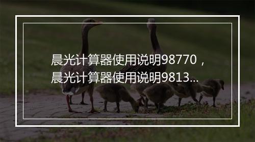 晨光计算器使用说明98770，晨光计算器使用说明98133