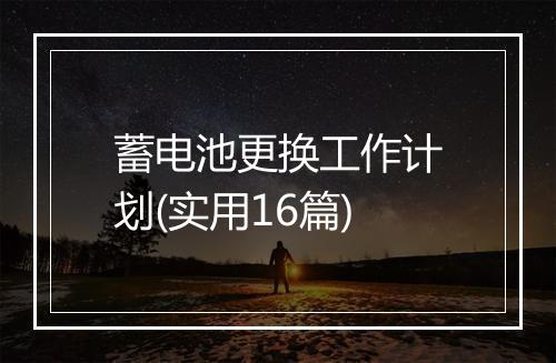 蓄电池更换工作计划(实用16篇)