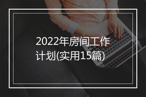 2022年房间工作计划(实用15篇)