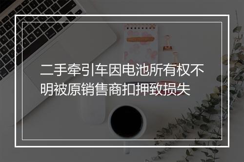 二手牵引车因电池所有权不明被原销售商扣押致损失