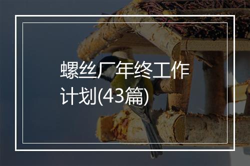 螺丝厂年终工作计划(43篇)
