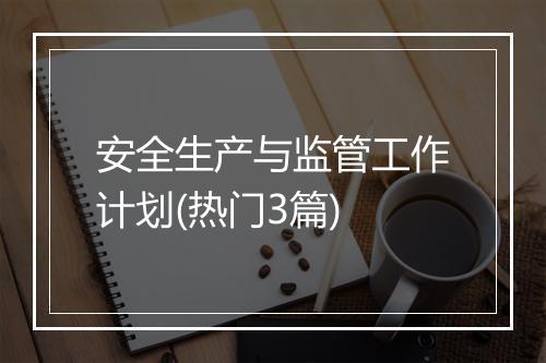 安全生产与监管工作计划(热门3篇)