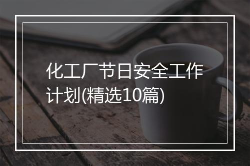 化工厂节日安全工作计划(精选10篇)
