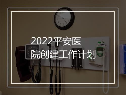2022平安医院创建工作计划