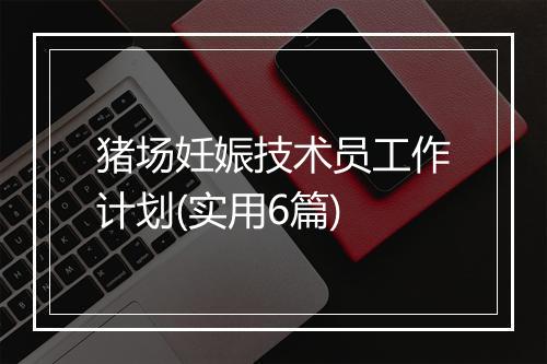 猪场妊娠技术员工作计划(实用6篇)