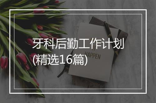 牙科后勤工作计划(精选16篇)