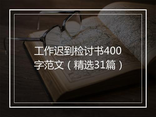 工作迟到检讨书400字范文（精选31篇）