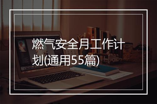 燃气安全月工作计划(通用55篇)