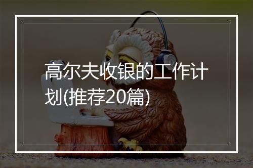 高尔夫收银的工作计划(推荐20篇)