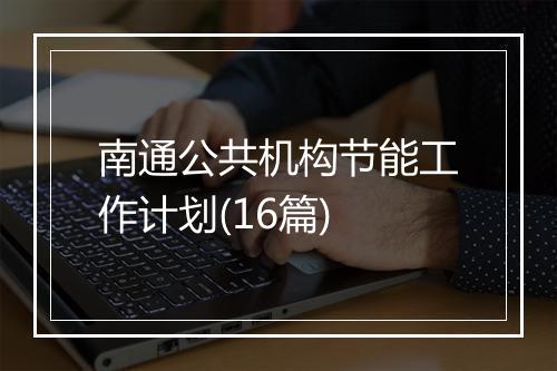南通公共机构节能工作计划(16篇)