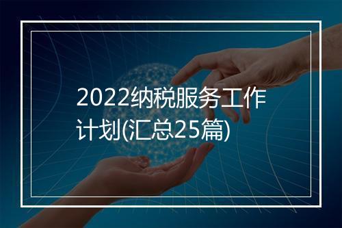 2022纳税服务工作计划(汇总25篇)