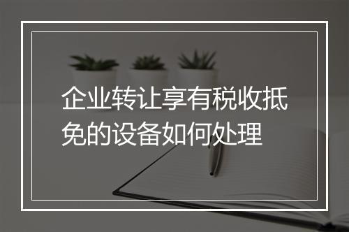 企业转让享有税收抵免的设备如何处理