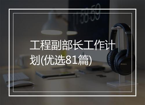 工程副部长工作计划(优选81篇)
