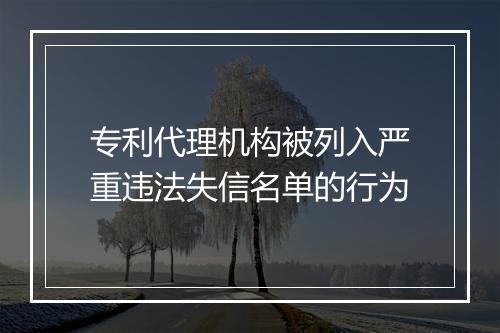 专利代理机构被列入严重违法失信名单的行为