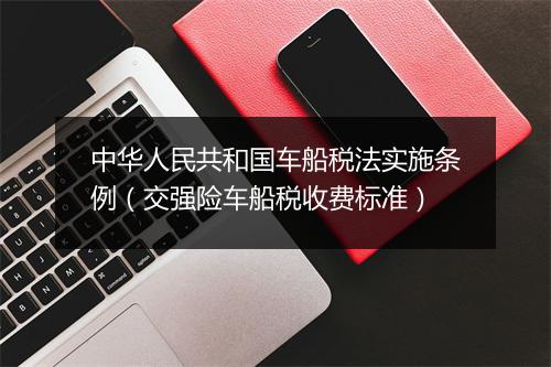 中华人民共和国车船税法实施条例（交强险车船税收费标准）