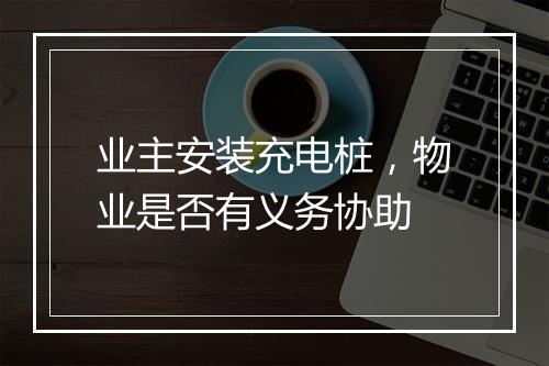 业主安装充电桩，物业是否有义务协助