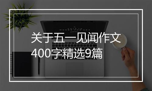 关于五一见闻作文400字精选9篇