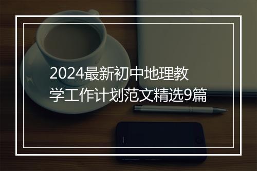 2024最新初中地理教学工作计划范文精选9篇