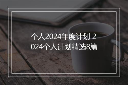 个人2024年度计划 2024个人计划精选8篇
