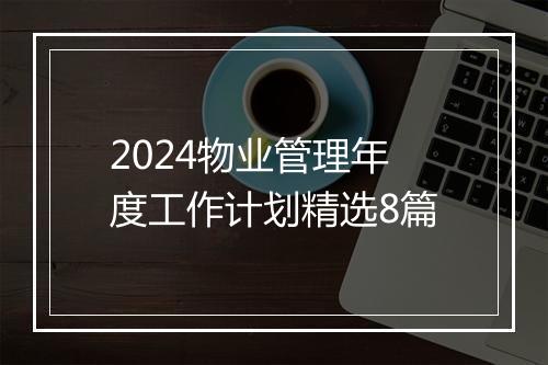 2024物业管理年度工作计划精选8篇