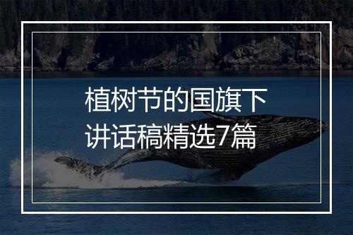 植树节的国旗下讲话稿精选7篇