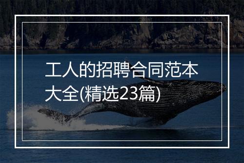 工人的招聘合同范本大全(精选23篇)