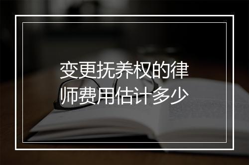 变更抚养权的律师费用估计多少