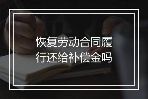 恢复劳动合同履行还给补偿金吗