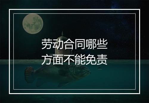 劳动合同哪些方面不能免责